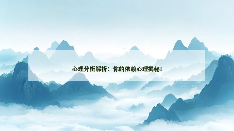 心理分析解析：你的依赖心理揭秘！