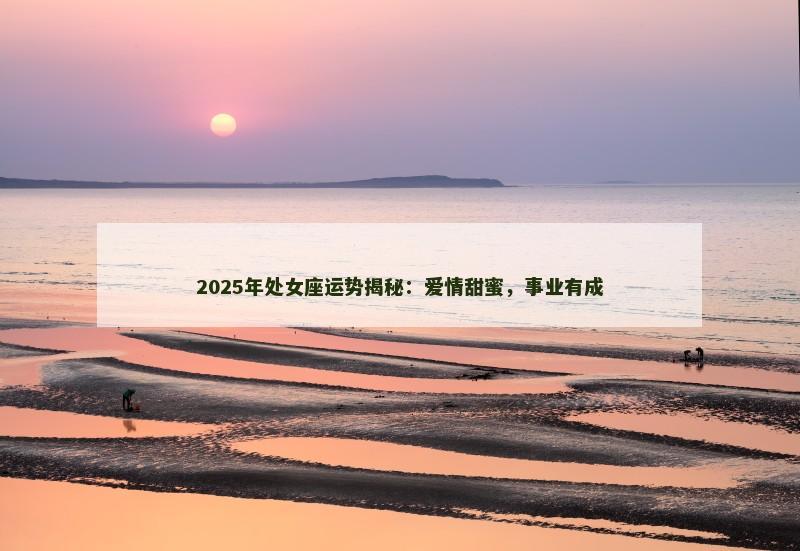 2025年处女座运势揭秘：爱情甜蜜，事业有成