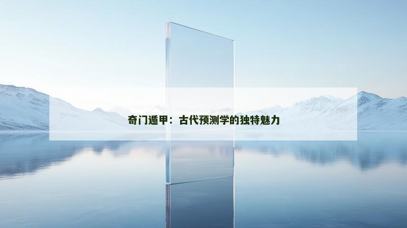 奇门遁甲：古代预测学的独特魅力