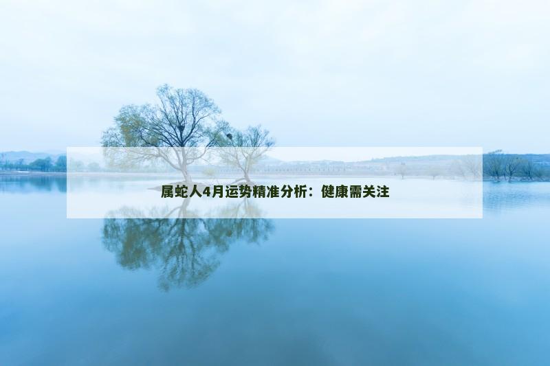 属蛇人4月运势精准分析：健康需关注