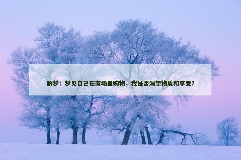 解梦：梦见自己在商场里购物，我是否渴望物质和享受？