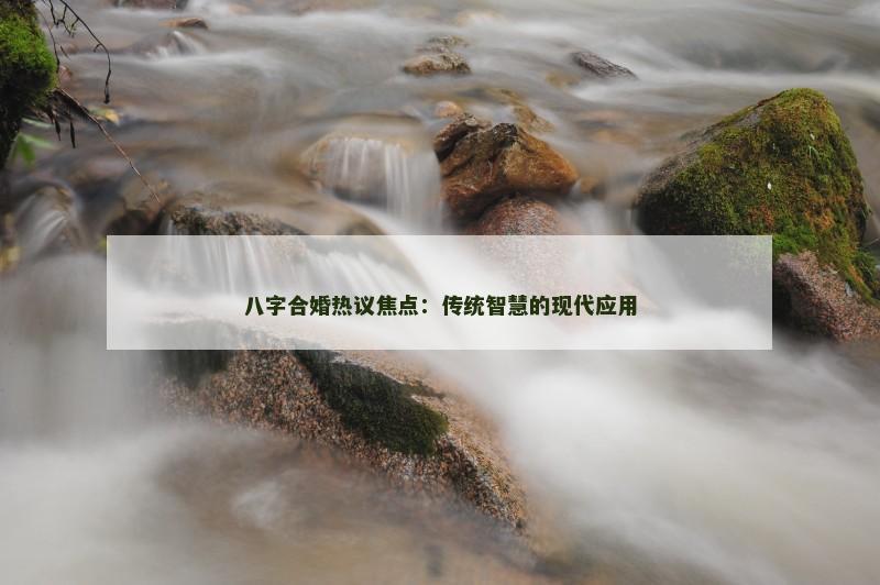八字合婚热议焦点：传统智慧的现代应用