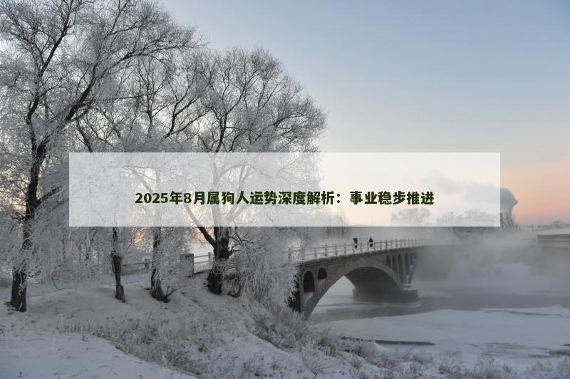 2025年8月属狗人运势深度解析：事业稳步推进