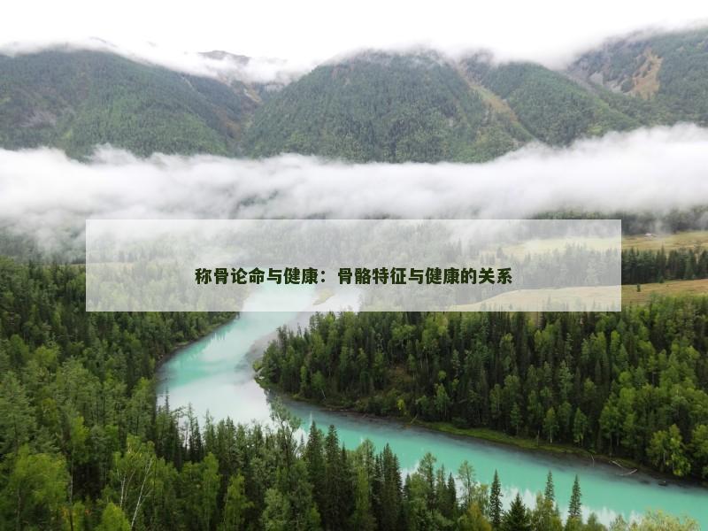称骨论命与健康：骨骼特征与健康的关系