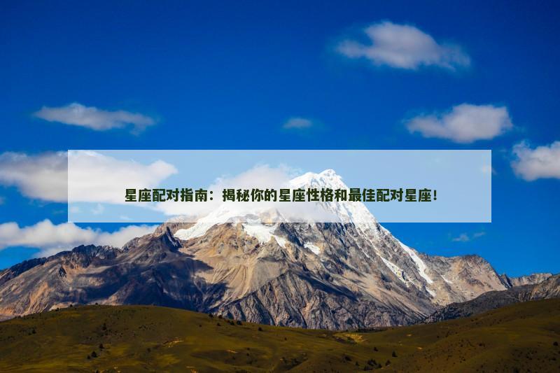 星座配对指南：揭秘你的星座性格和最佳配对星座！