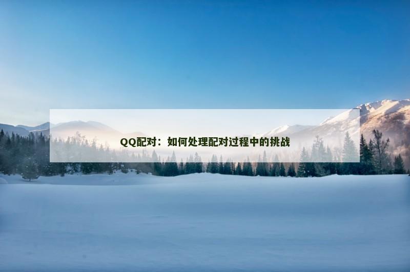 QQ配对：如何处理配对过程中的挑战