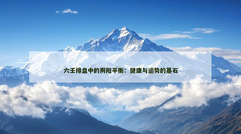六壬排盘中的阴阳平衡：健康与运势的基石