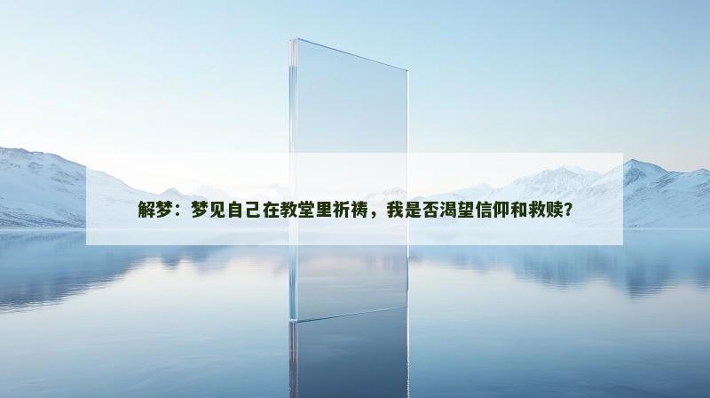 解梦：梦见自己在教堂里祈祷，我是否渴望信仰和救赎？