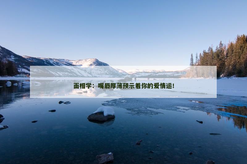 面相学：嘴唇厚薄预示着你的爱情运！