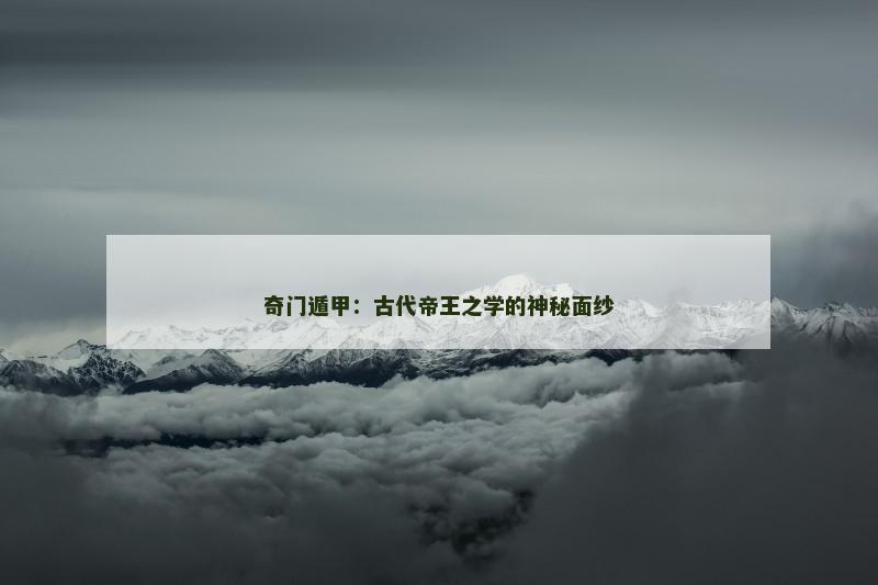 奇门遁甲：古代帝王之学的神秘面纱