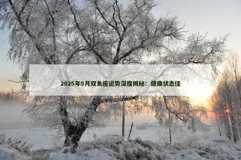 2025年5月双鱼座运势深度揭秘：健康状态佳