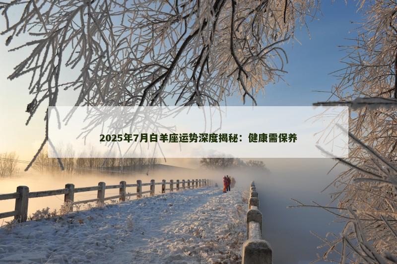 2025年7月白羊座运势深度揭秘：健康需保养