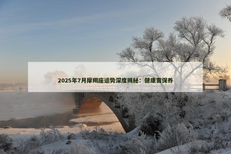 2025年7月摩羯座运势深度揭秘：健康需保养