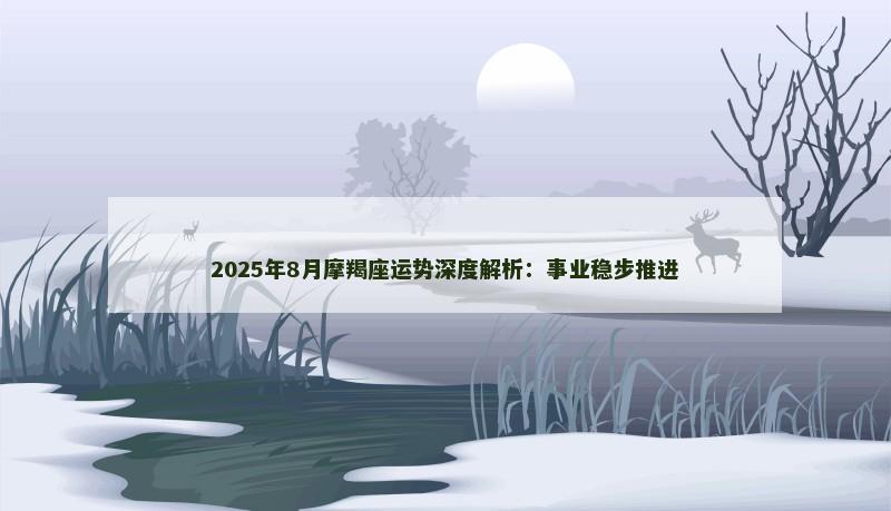 2025年8月摩羯座运势深度解析：事业稳步推进