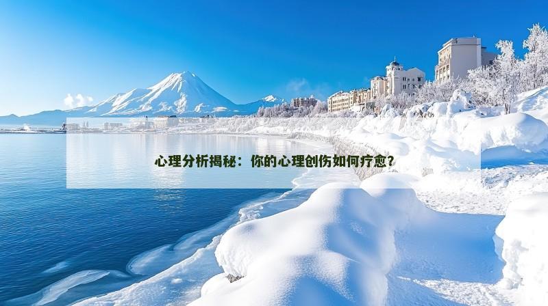 心理分析揭秘：你的心理创伤如何疗愈？