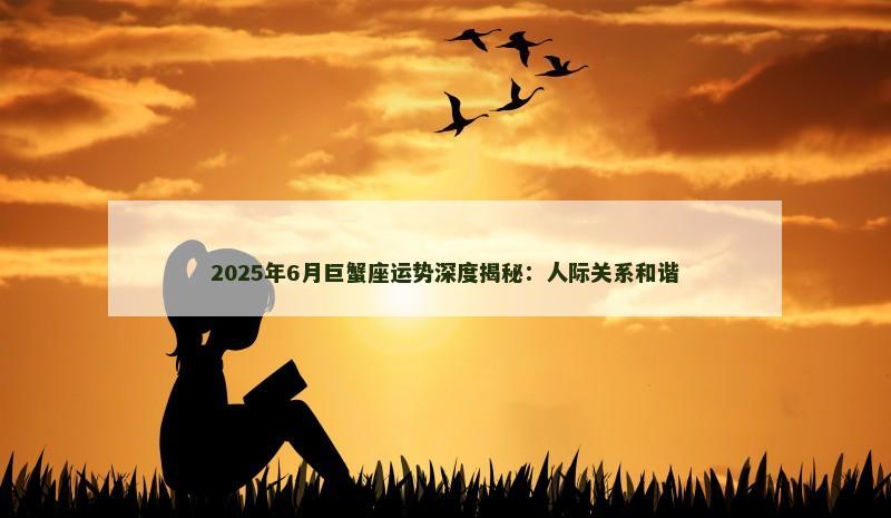 2025年6月巨蟹座运势深度揭秘：人际关系和谐