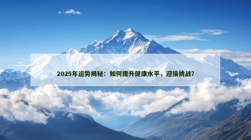 2025年运势揭秘：如何提升健康水平，迎接挑战？