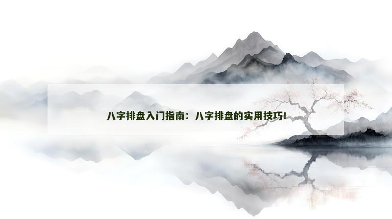 八字排盘入门指南：八字排盘的实用技巧！