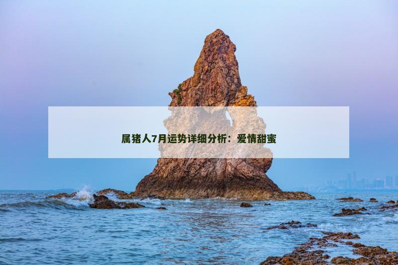 属猪人7月运势详细分析：爱情甜蜜