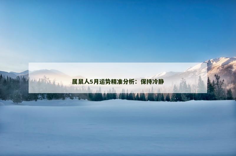 属鼠人5月运势精准分析：保持冷静