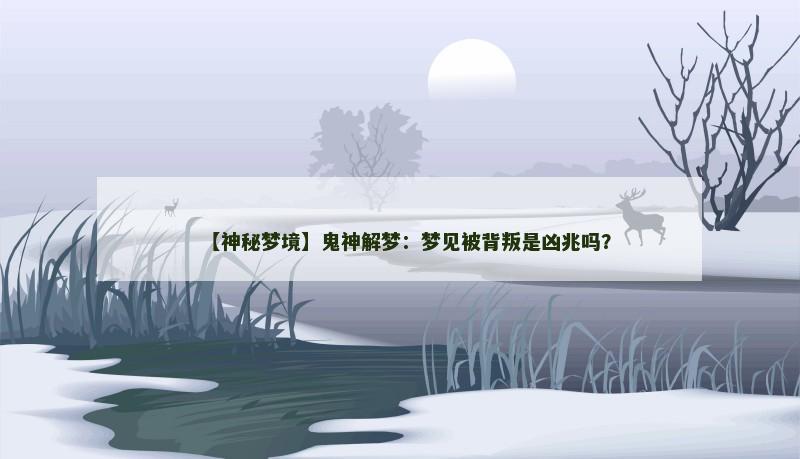 【神秘梦境】鬼神解梦：梦见被背叛是凶兆吗？