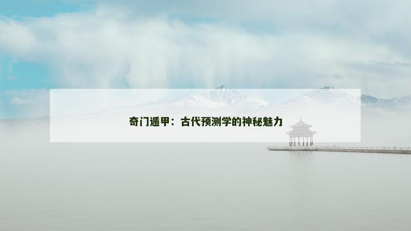 奇门遁甲：古代预测学的神秘魅力
