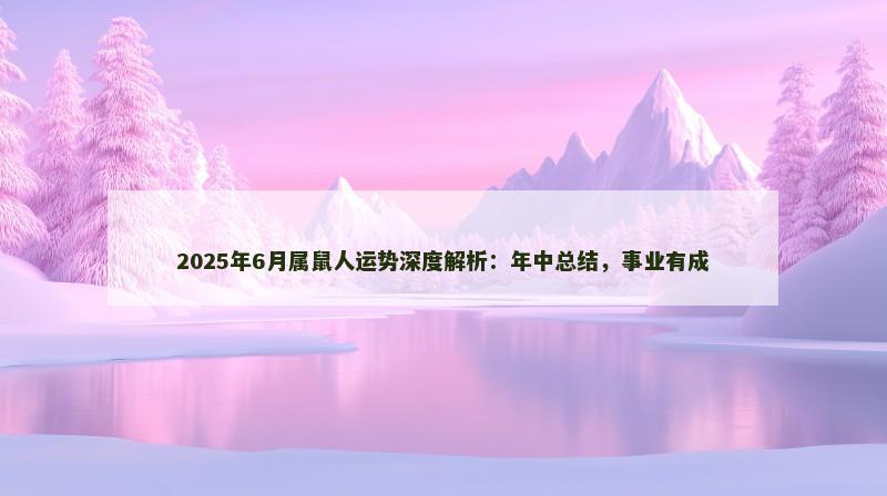 2025年6月属鼠人运势深度解析：年中总结，事业有成