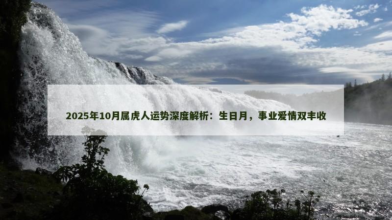 2025年10月属虎人运势深度解析：生日月，事业爱情双丰收