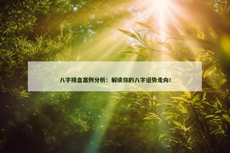 八字排盘案例分析：解读你的八字运势走向！