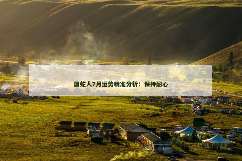 属蛇人7月运势精准分析：保持耐心