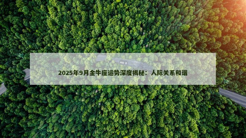2025年9月金牛座运势深度揭秘：人际关系和谐