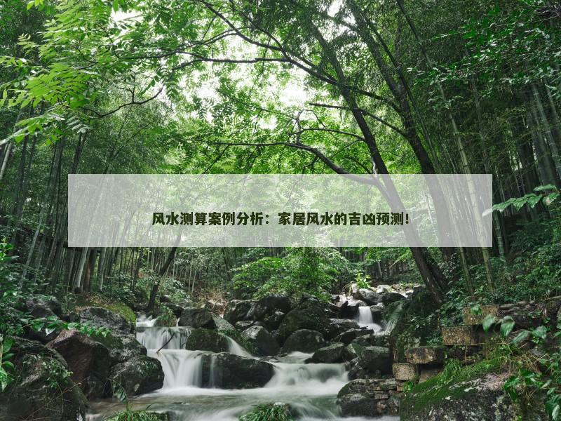 风水测算案例分析：家居风水的吉凶预测！