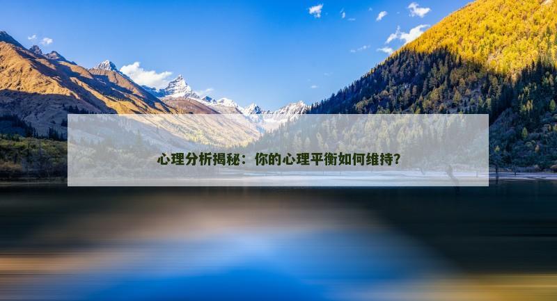 心理分析揭秘：你的心理平衡如何维持？
