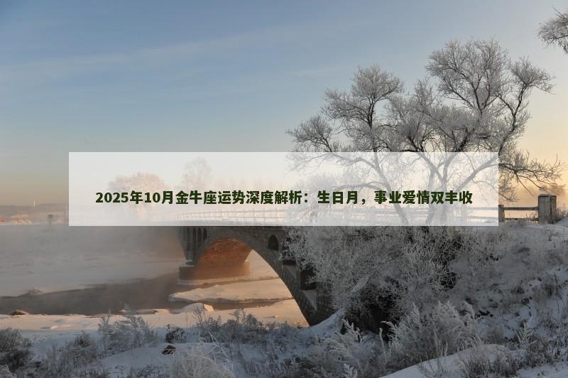 2025年10月金牛座运势深度解析：生日月，事业爱情双丰收