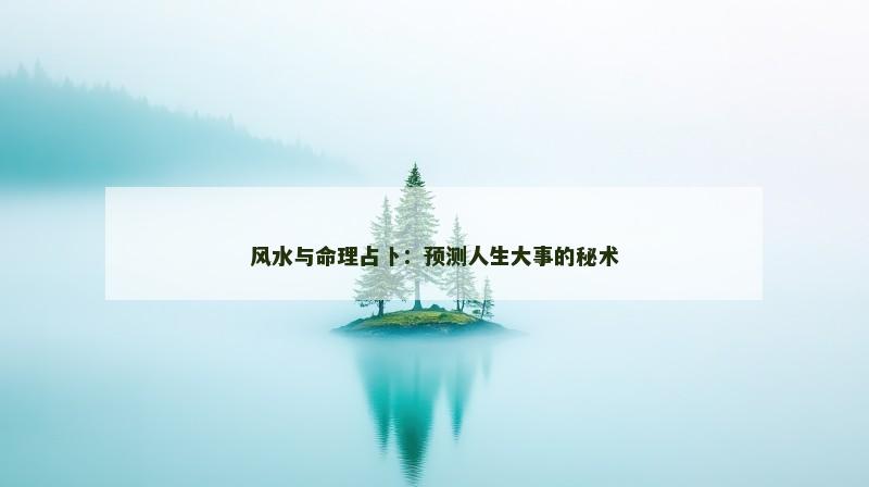 风水与命理占卜：预测人生大事的秘术