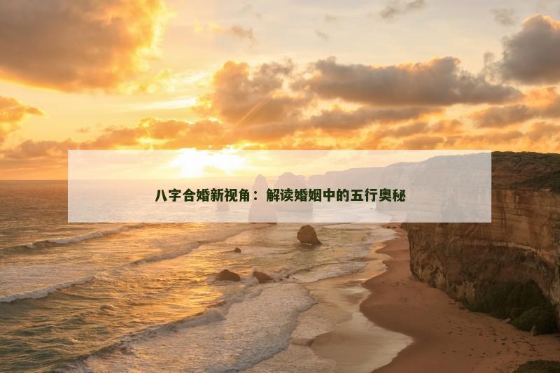 八字合婚新视角：解读婚姻中的五行奥秘
