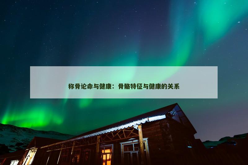称骨论命与健康：骨骼特征与健康的关系