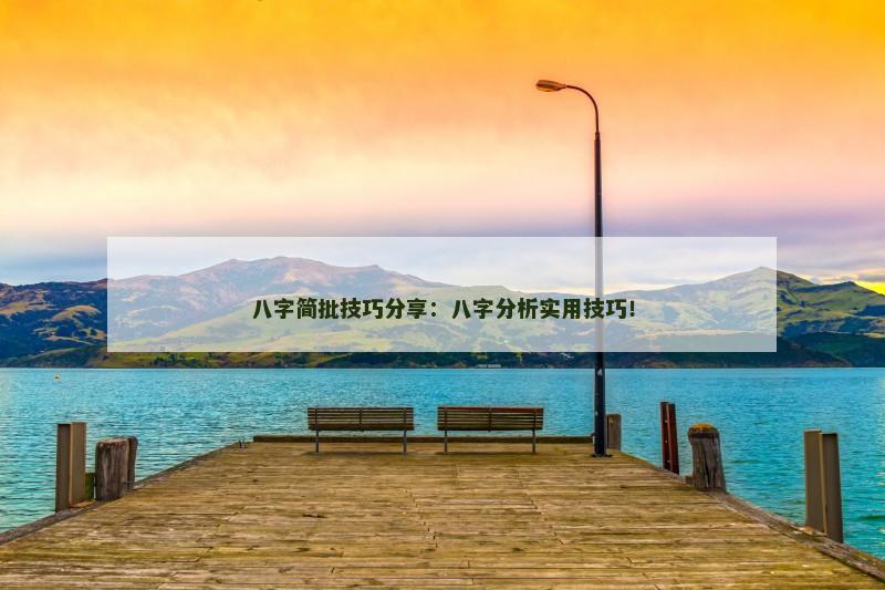 八字简批技巧分享：八字分析实用技巧！