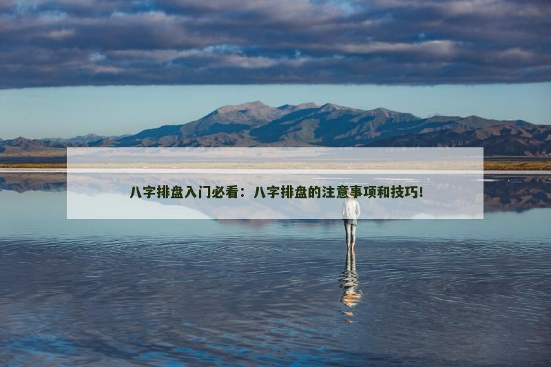八字排盘入门必看：八字排盘的注意事项和技巧！