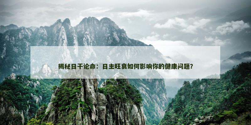 揭秘日干论命：日主旺衰如何影响你的健康问题？
