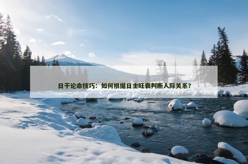 日干论命技巧：如何根据日主旺衰判断人际关系？