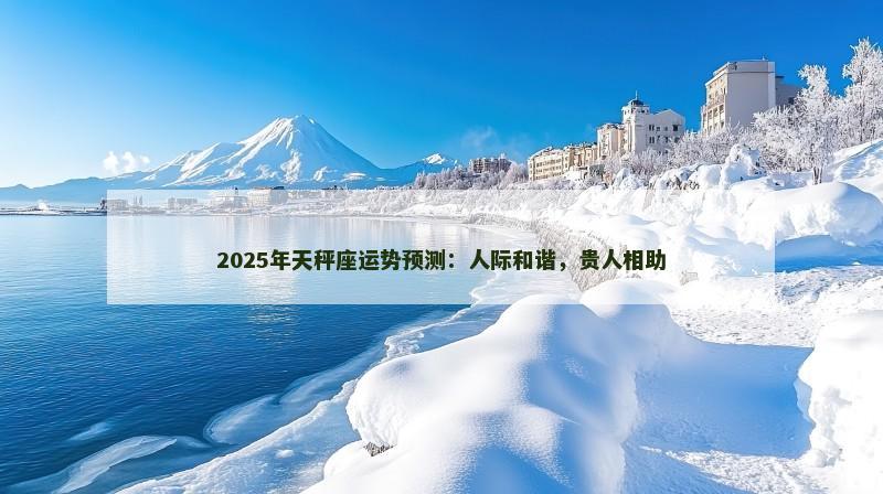 2025年天秤座运势预测：人际和谐，贵人相助