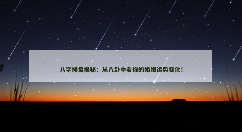 八字排盘揭秘：从八卦中看你的婚姻运势变化！