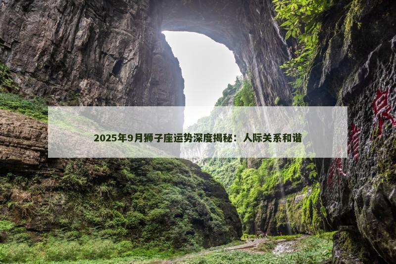 2025年9月狮子座运势深度揭秘：人际关系和谐