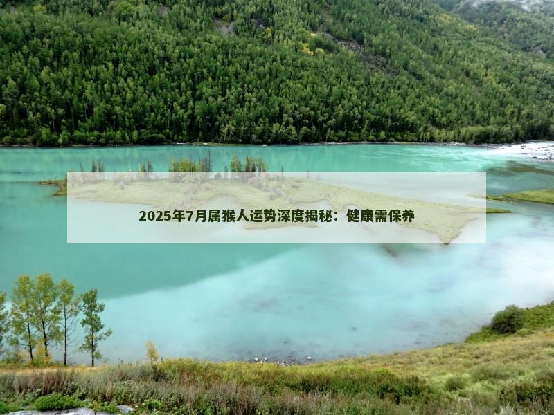 2025年7月属猴人运势深度揭秘：健康需保养