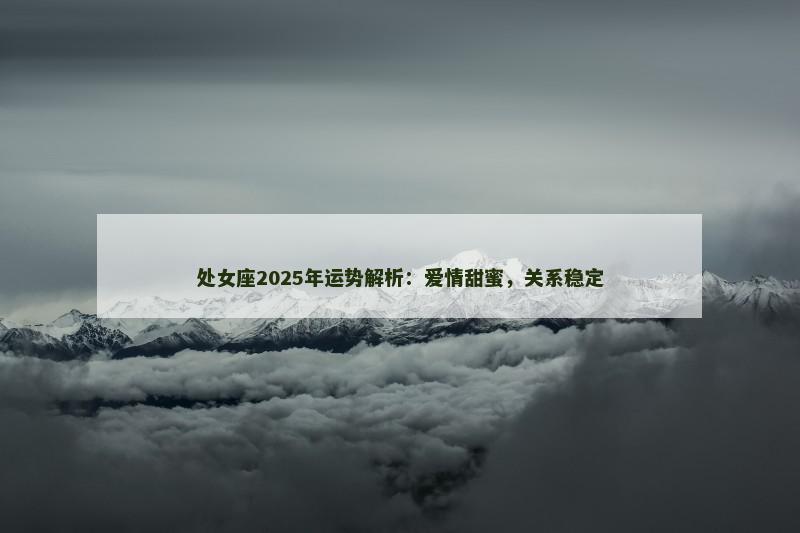 处女座2025年运势解析：爱情甜蜜，关系稳定