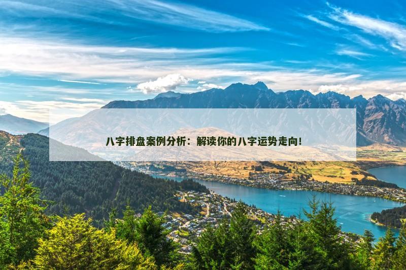 八字排盘案例分析：解读你的八字运势走向！