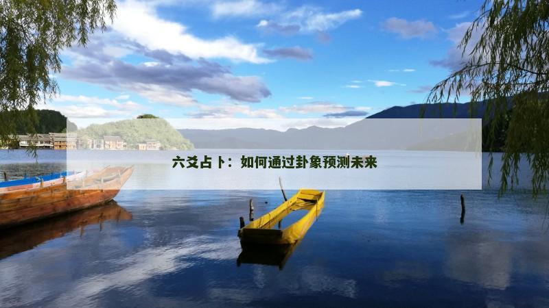 六爻占卜：如何通过卦象预测未来