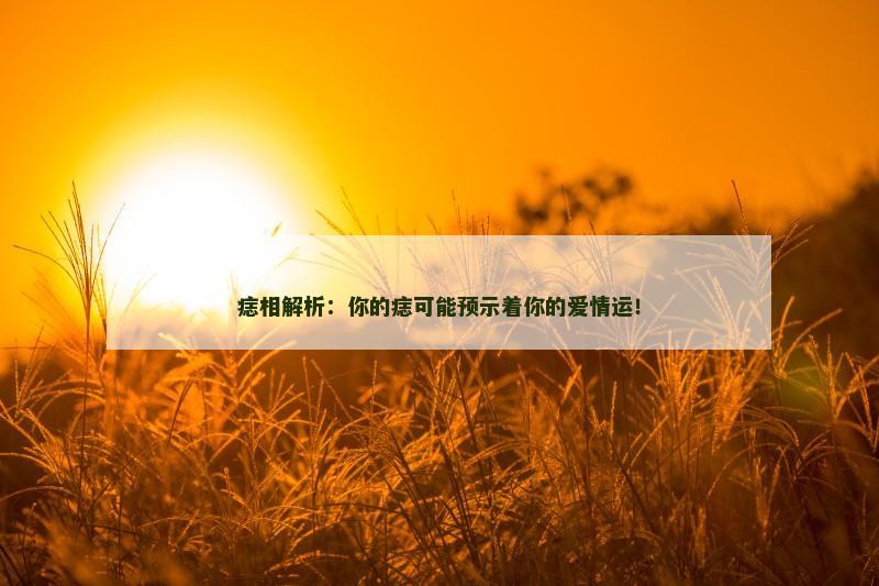 痣相解析：你的痣可能预示着你的爱情运！