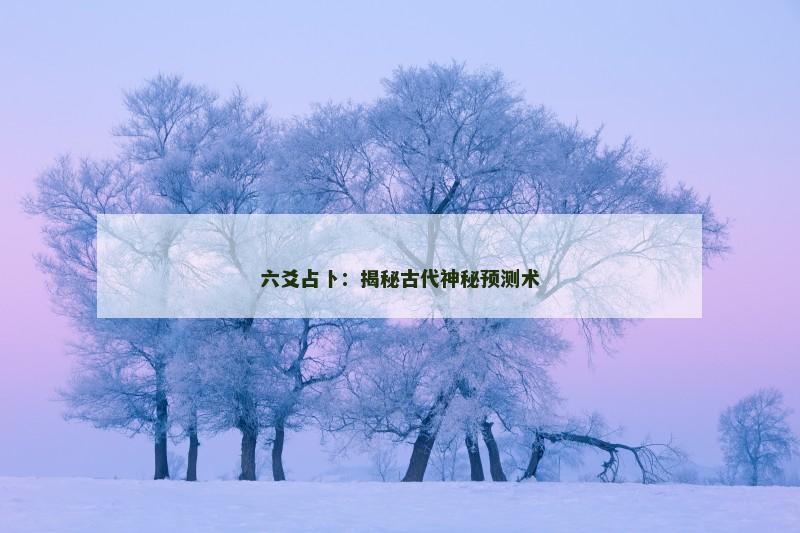 六爻占卜：揭秘古代神秘预测术